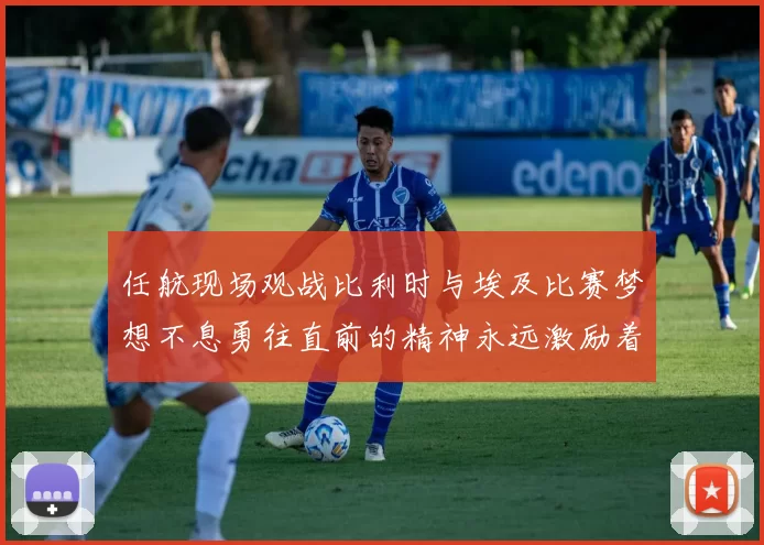 任航现场观战比利时与埃及比赛梦想不息勇往直前的精神永远激励着我们